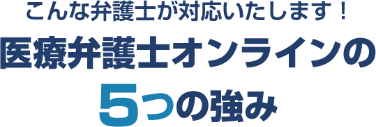 こんな弁護士が対応いたします！医療弁護士オンラインの5つの強み