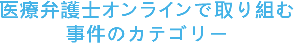 医療弁護士オンラインで取り組む事件のカテゴリー